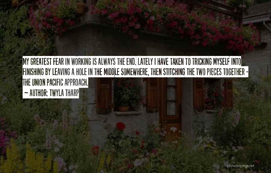 Twyla Tharp Quotes: My Greatest Fear In Working Is Always The End. Lately I Have Taken To Tricking Myself Into Finishing By Leaving