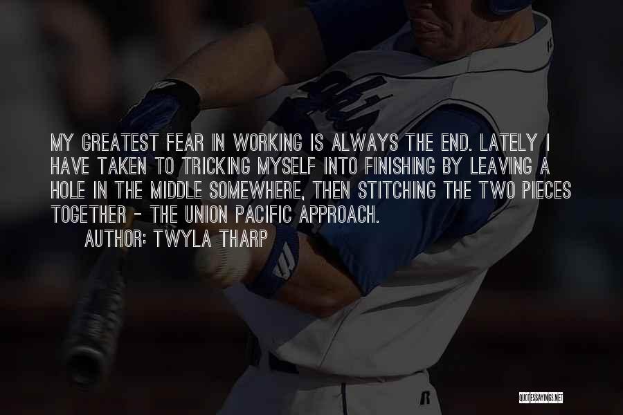 Twyla Tharp Quotes: My Greatest Fear In Working Is Always The End. Lately I Have Taken To Tricking Myself Into Finishing By Leaving