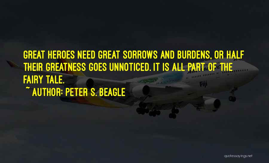 Peter S. Beagle Quotes: Great Heroes Need Great Sorrows And Burdens, Or Half Their Greatness Goes Unnoticed. It Is All Part Of The Fairy