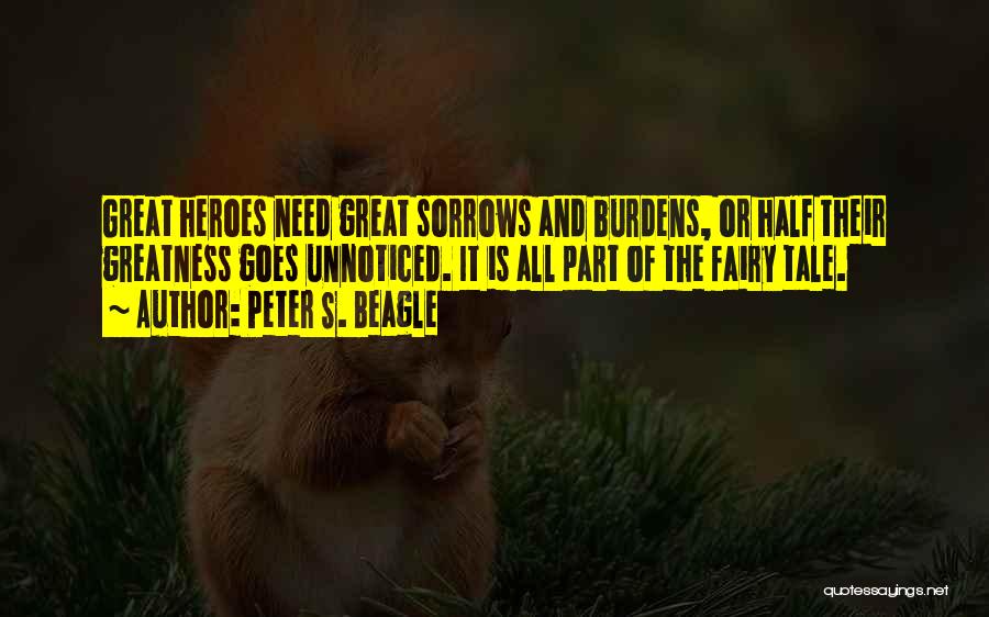 Peter S. Beagle Quotes: Great Heroes Need Great Sorrows And Burdens, Or Half Their Greatness Goes Unnoticed. It Is All Part Of The Fairy