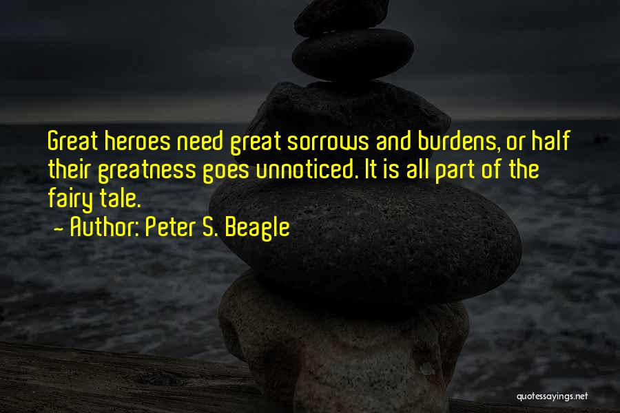 Peter S. Beagle Quotes: Great Heroes Need Great Sorrows And Burdens, Or Half Their Greatness Goes Unnoticed. It Is All Part Of The Fairy
