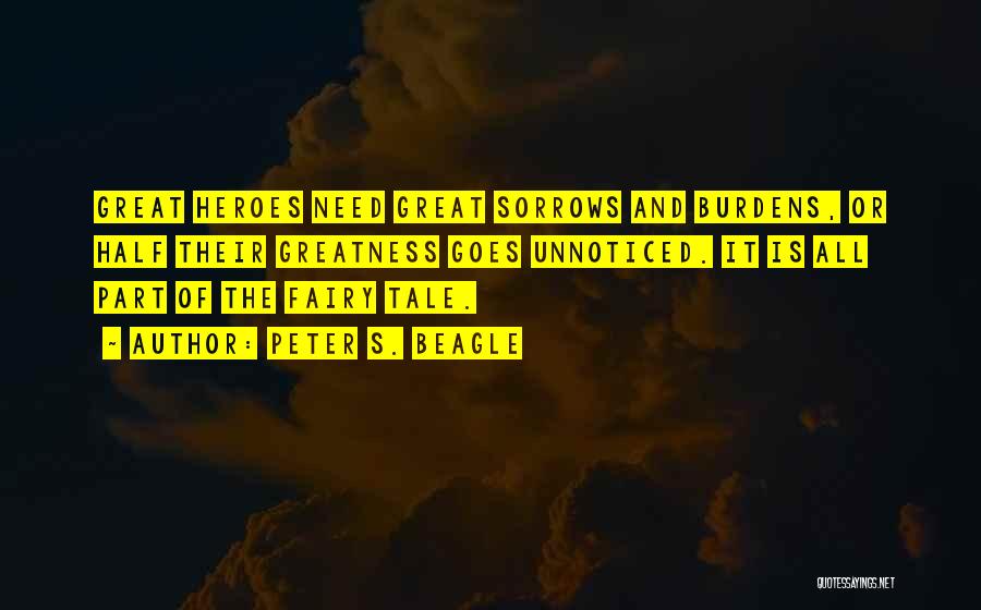 Peter S. Beagle Quotes: Great Heroes Need Great Sorrows And Burdens, Or Half Their Greatness Goes Unnoticed. It Is All Part Of The Fairy