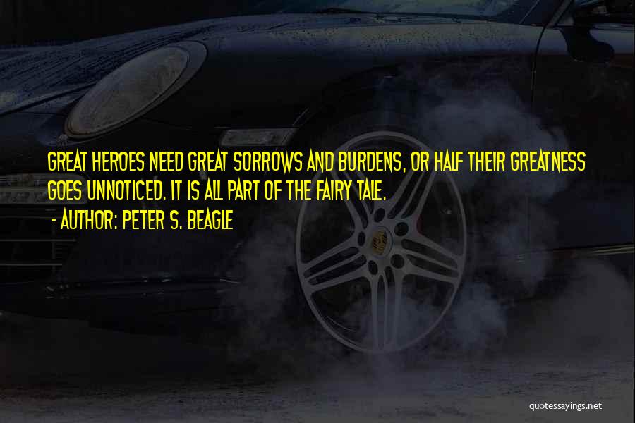 Peter S. Beagle Quotes: Great Heroes Need Great Sorrows And Burdens, Or Half Their Greatness Goes Unnoticed. It Is All Part Of The Fairy