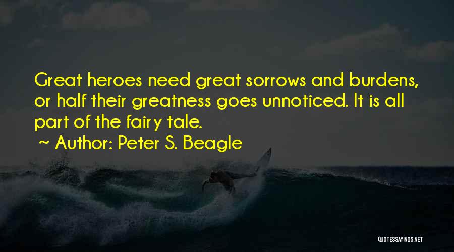 Peter S. Beagle Quotes: Great Heroes Need Great Sorrows And Burdens, Or Half Their Greatness Goes Unnoticed. It Is All Part Of The Fairy