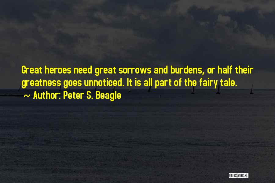 Peter S. Beagle Quotes: Great Heroes Need Great Sorrows And Burdens, Or Half Their Greatness Goes Unnoticed. It Is All Part Of The Fairy