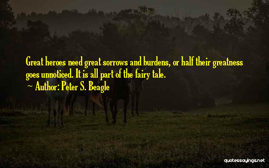 Peter S. Beagle Quotes: Great Heroes Need Great Sorrows And Burdens, Or Half Their Greatness Goes Unnoticed. It Is All Part Of The Fairy