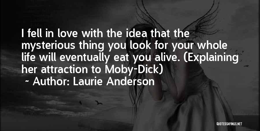 Laurie Anderson Quotes: I Fell In Love With The Idea That The Mysterious Thing You Look For Your Whole Life Will Eventually Eat