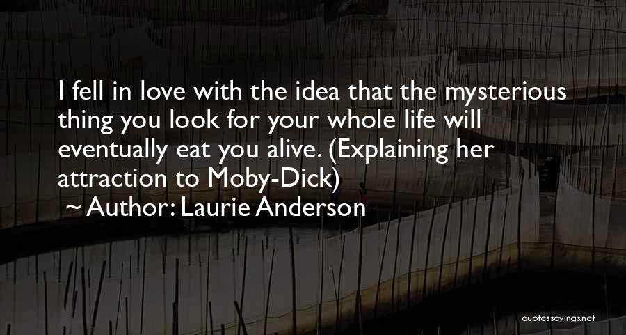 Laurie Anderson Quotes: I Fell In Love With The Idea That The Mysterious Thing You Look For Your Whole Life Will Eventually Eat