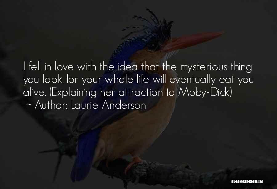 Laurie Anderson Quotes: I Fell In Love With The Idea That The Mysterious Thing You Look For Your Whole Life Will Eventually Eat