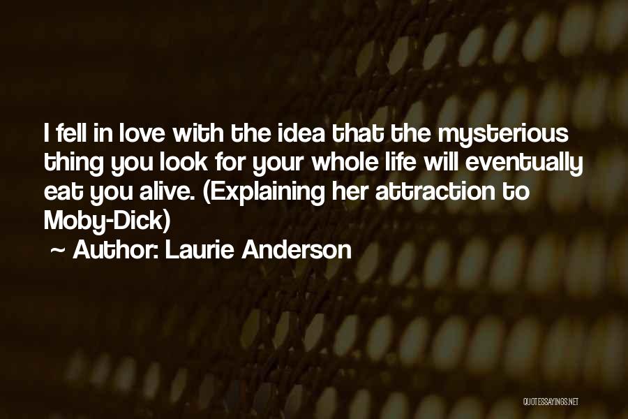 Laurie Anderson Quotes: I Fell In Love With The Idea That The Mysterious Thing You Look For Your Whole Life Will Eventually Eat