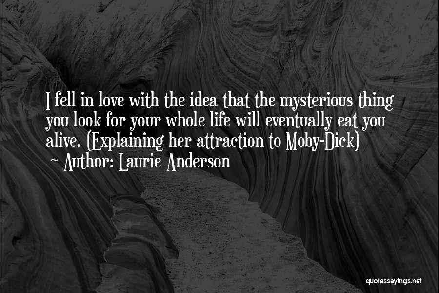 Laurie Anderson Quotes: I Fell In Love With The Idea That The Mysterious Thing You Look For Your Whole Life Will Eventually Eat