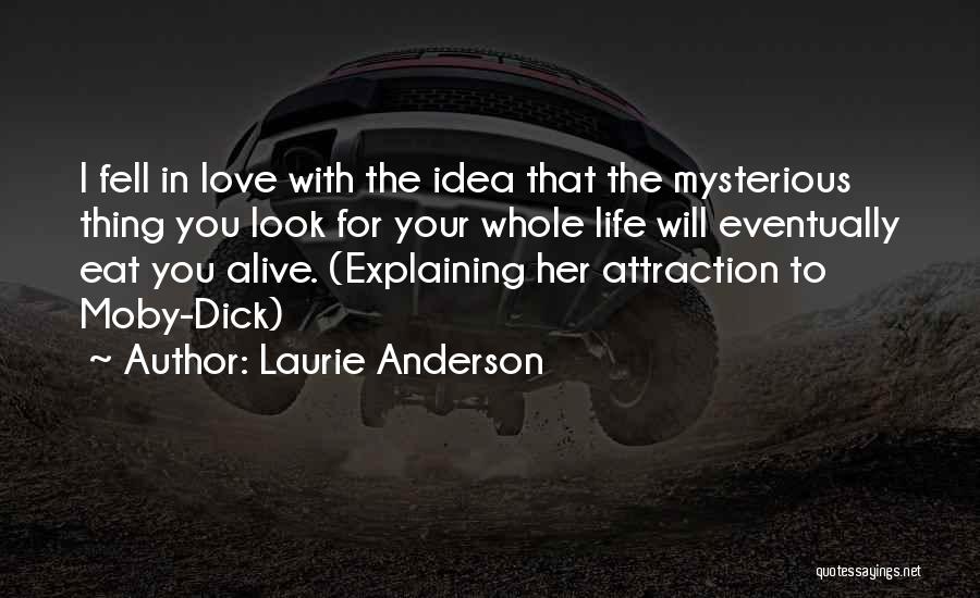Laurie Anderson Quotes: I Fell In Love With The Idea That The Mysterious Thing You Look For Your Whole Life Will Eventually Eat