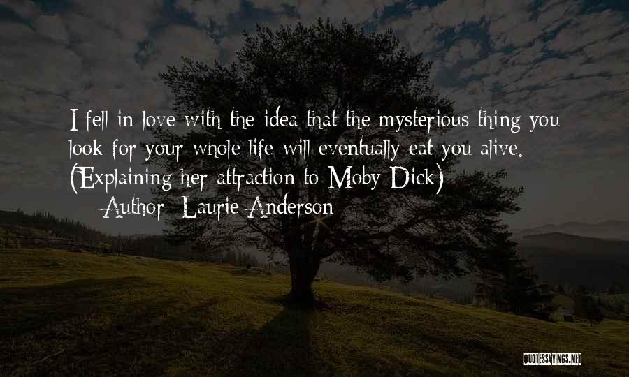Laurie Anderson Quotes: I Fell In Love With The Idea That The Mysterious Thing You Look For Your Whole Life Will Eventually Eat