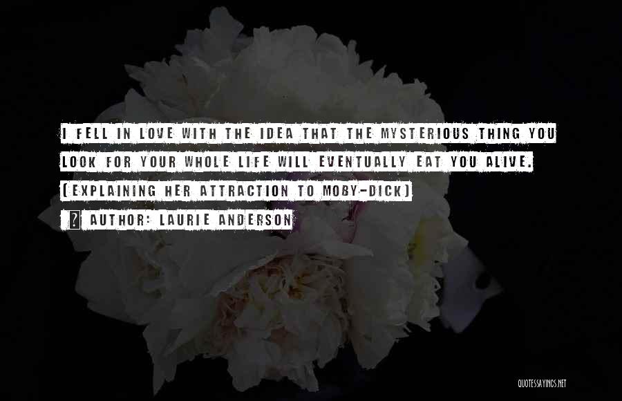 Laurie Anderson Quotes: I Fell In Love With The Idea That The Mysterious Thing You Look For Your Whole Life Will Eventually Eat