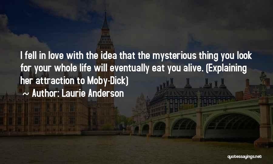Laurie Anderson Quotes: I Fell In Love With The Idea That The Mysterious Thing You Look For Your Whole Life Will Eventually Eat