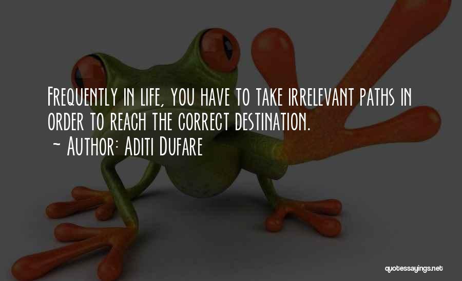 Aditi Dufare Quotes: Frequently In Life, You Have To Take Irrelevant Paths In Order To Reach The Correct Destination.