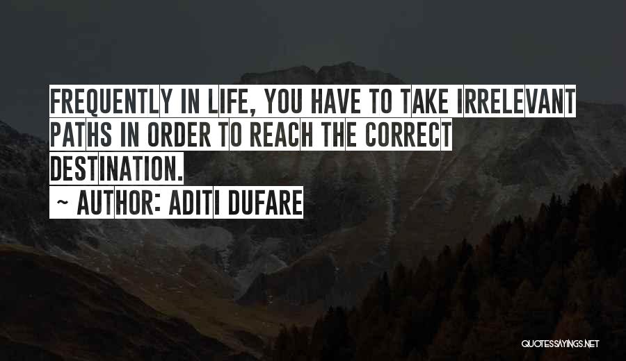 Aditi Dufare Quotes: Frequently In Life, You Have To Take Irrelevant Paths In Order To Reach The Correct Destination.