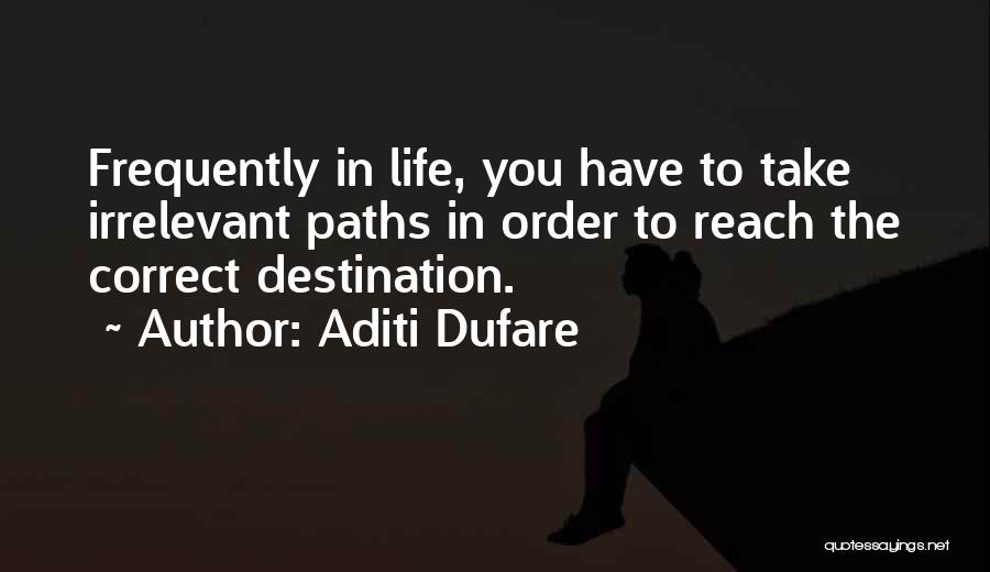 Aditi Dufare Quotes: Frequently In Life, You Have To Take Irrelevant Paths In Order To Reach The Correct Destination.