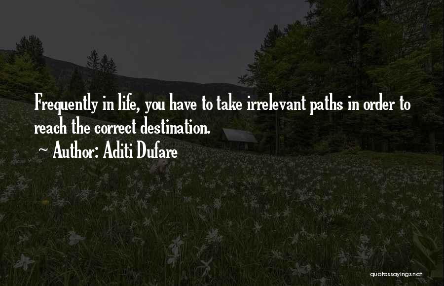 Aditi Dufare Quotes: Frequently In Life, You Have To Take Irrelevant Paths In Order To Reach The Correct Destination.