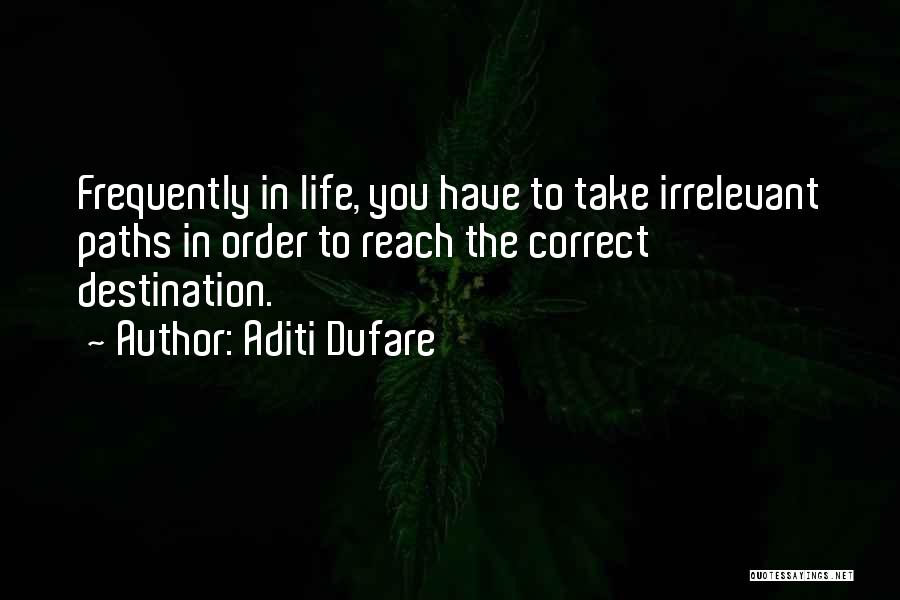 Aditi Dufare Quotes: Frequently In Life, You Have To Take Irrelevant Paths In Order To Reach The Correct Destination.