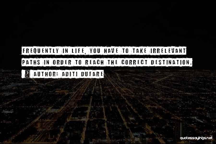 Aditi Dufare Quotes: Frequently In Life, You Have To Take Irrelevant Paths In Order To Reach The Correct Destination.