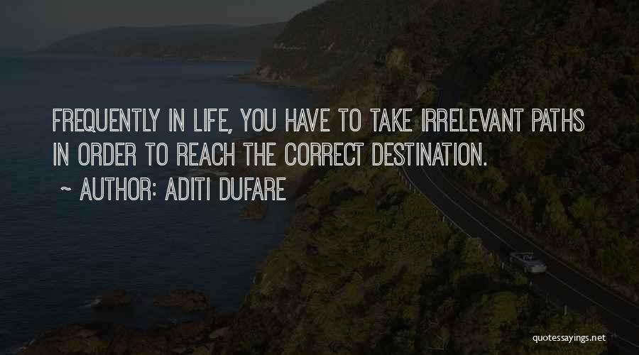 Aditi Dufare Quotes: Frequently In Life, You Have To Take Irrelevant Paths In Order To Reach The Correct Destination.