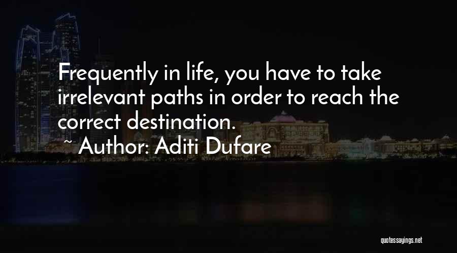 Aditi Dufare Quotes: Frequently In Life, You Have To Take Irrelevant Paths In Order To Reach The Correct Destination.