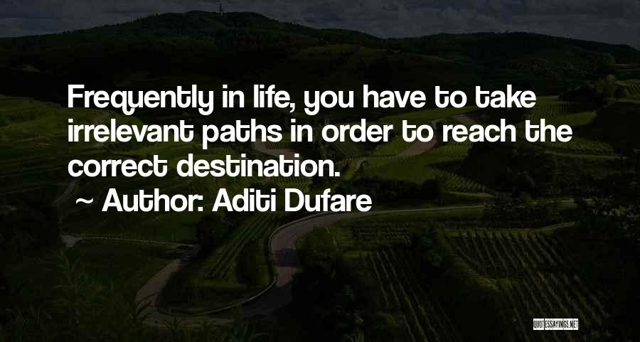 Aditi Dufare Quotes: Frequently In Life, You Have To Take Irrelevant Paths In Order To Reach The Correct Destination.