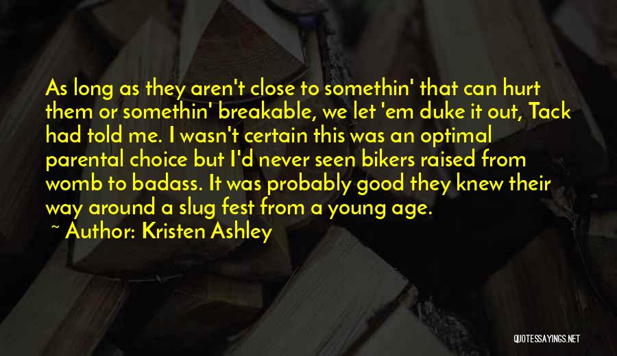 Kristen Ashley Quotes: As Long As They Aren't Close To Somethin' That Can Hurt Them Or Somethin' Breakable, We Let 'em Duke It