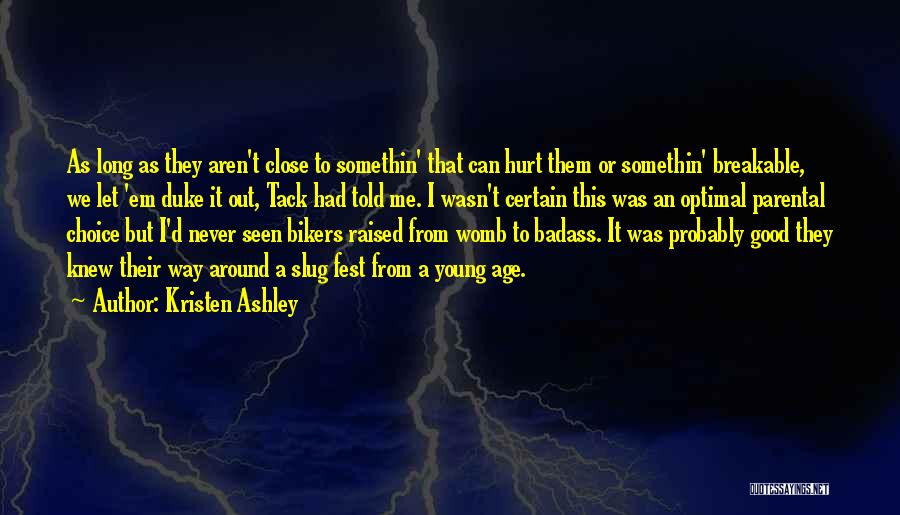 Kristen Ashley Quotes: As Long As They Aren't Close To Somethin' That Can Hurt Them Or Somethin' Breakable, We Let 'em Duke It