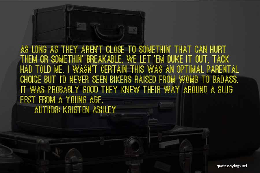 Kristen Ashley Quotes: As Long As They Aren't Close To Somethin' That Can Hurt Them Or Somethin' Breakable, We Let 'em Duke It