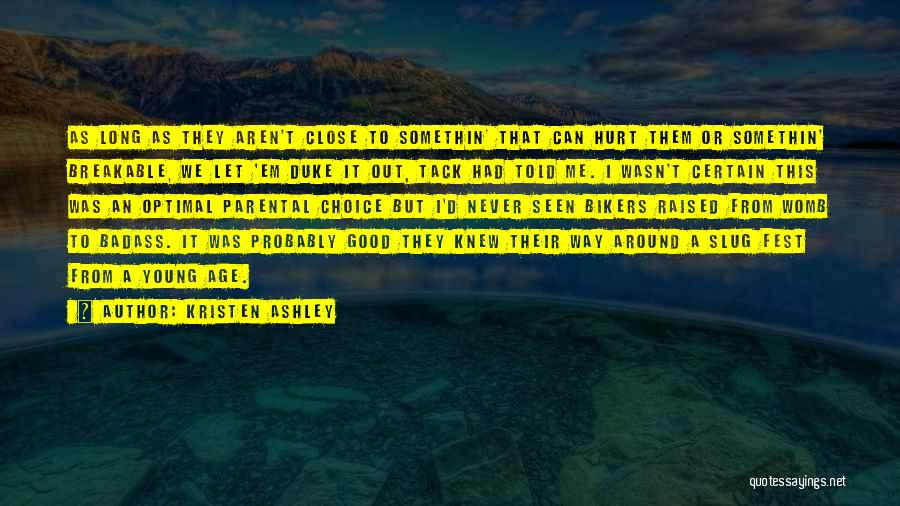 Kristen Ashley Quotes: As Long As They Aren't Close To Somethin' That Can Hurt Them Or Somethin' Breakable, We Let 'em Duke It