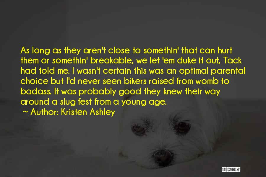 Kristen Ashley Quotes: As Long As They Aren't Close To Somethin' That Can Hurt Them Or Somethin' Breakable, We Let 'em Duke It