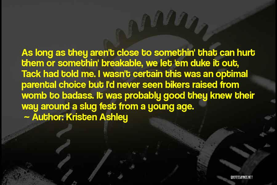 Kristen Ashley Quotes: As Long As They Aren't Close To Somethin' That Can Hurt Them Or Somethin' Breakable, We Let 'em Duke It