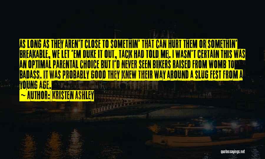 Kristen Ashley Quotes: As Long As They Aren't Close To Somethin' That Can Hurt Them Or Somethin' Breakable, We Let 'em Duke It