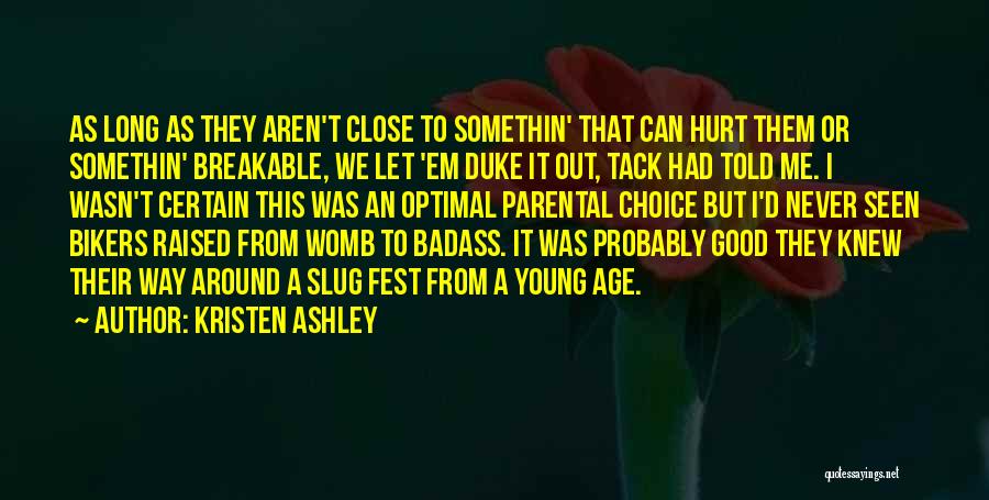 Kristen Ashley Quotes: As Long As They Aren't Close To Somethin' That Can Hurt Them Or Somethin' Breakable, We Let 'em Duke It