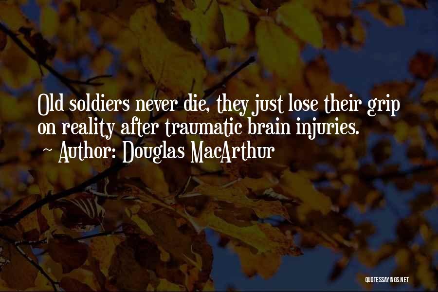 Douglas MacArthur Quotes: Old Soldiers Never Die, They Just Lose Their Grip On Reality After Traumatic Brain Injuries.