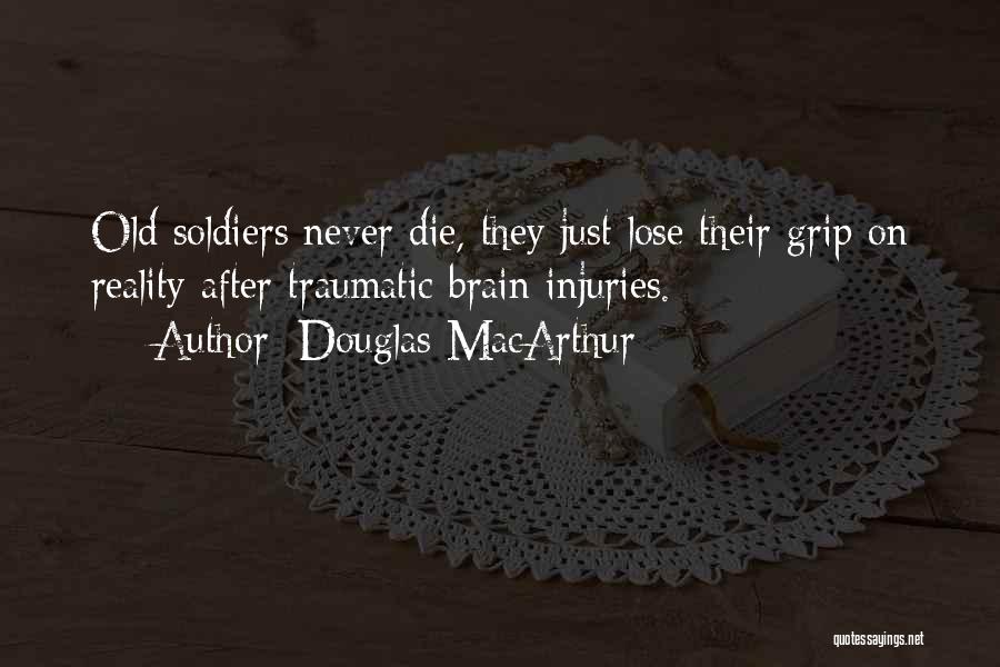 Douglas MacArthur Quotes: Old Soldiers Never Die, They Just Lose Their Grip On Reality After Traumatic Brain Injuries.