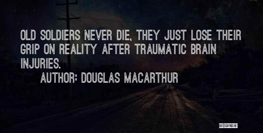 Douglas MacArthur Quotes: Old Soldiers Never Die, They Just Lose Their Grip On Reality After Traumatic Brain Injuries.