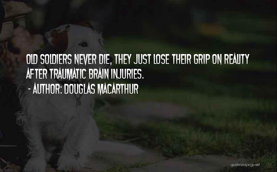 Douglas MacArthur Quotes: Old Soldiers Never Die, They Just Lose Their Grip On Reality After Traumatic Brain Injuries.