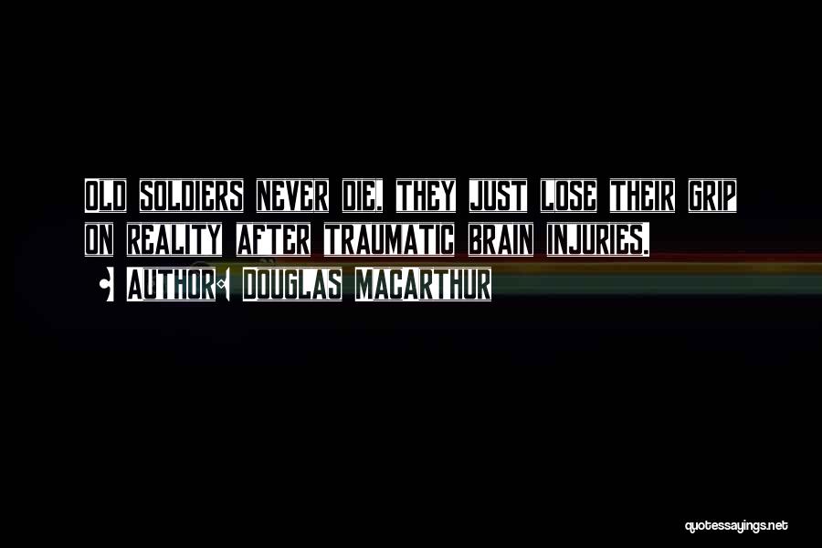 Douglas MacArthur Quotes: Old Soldiers Never Die, They Just Lose Their Grip On Reality After Traumatic Brain Injuries.