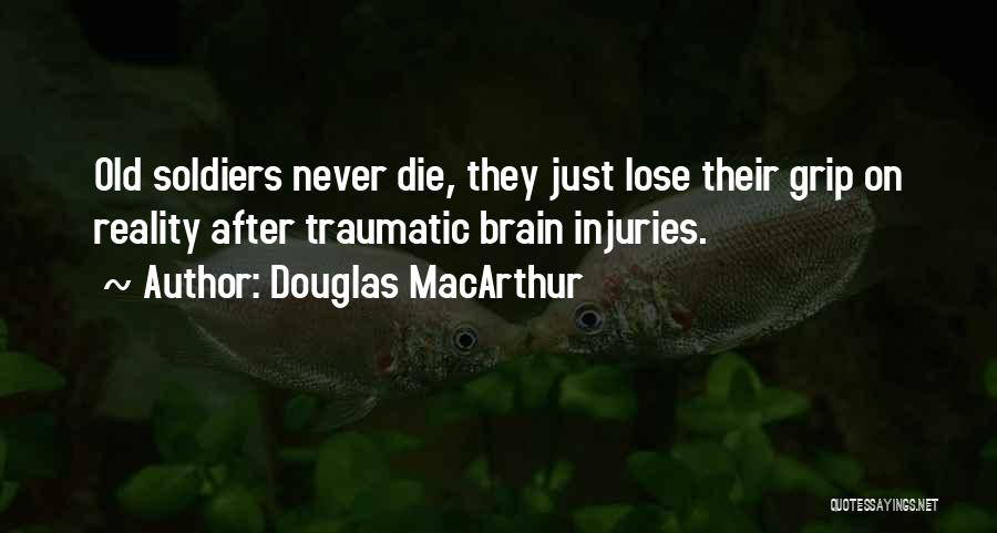 Douglas MacArthur Quotes: Old Soldiers Never Die, They Just Lose Their Grip On Reality After Traumatic Brain Injuries.