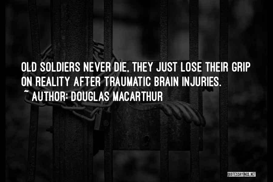 Douglas MacArthur Quotes: Old Soldiers Never Die, They Just Lose Their Grip On Reality After Traumatic Brain Injuries.
