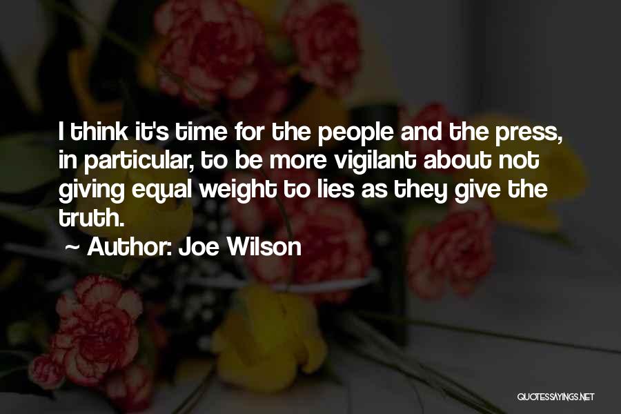 Joe Wilson Quotes: I Think It's Time For The People And The Press, In Particular, To Be More Vigilant About Not Giving Equal