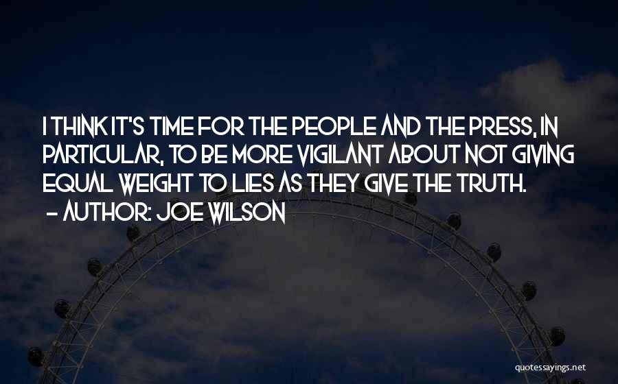 Joe Wilson Quotes: I Think It's Time For The People And The Press, In Particular, To Be More Vigilant About Not Giving Equal