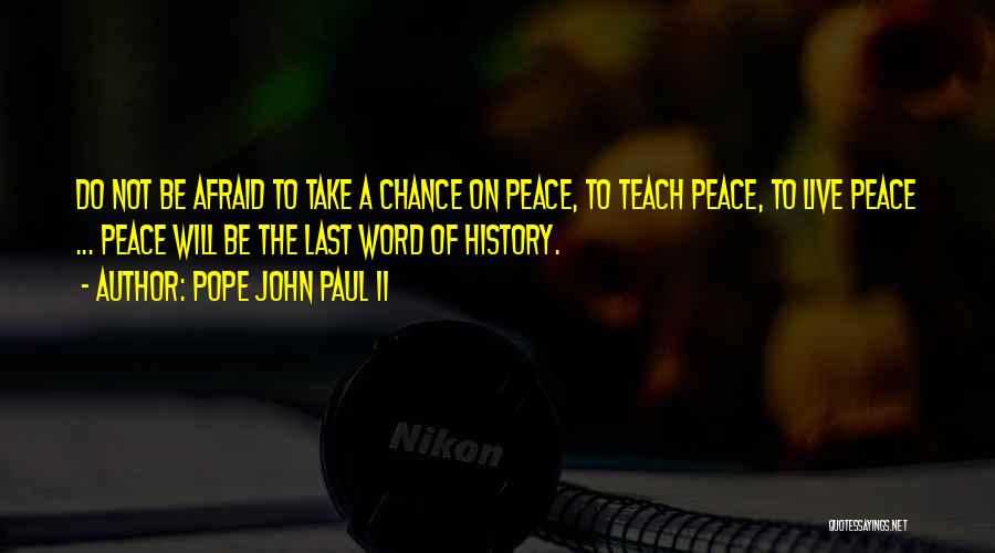 Pope John Paul II Quotes: Do Not Be Afraid To Take A Chance On Peace, To Teach Peace, To Live Peace ... Peace Will Be