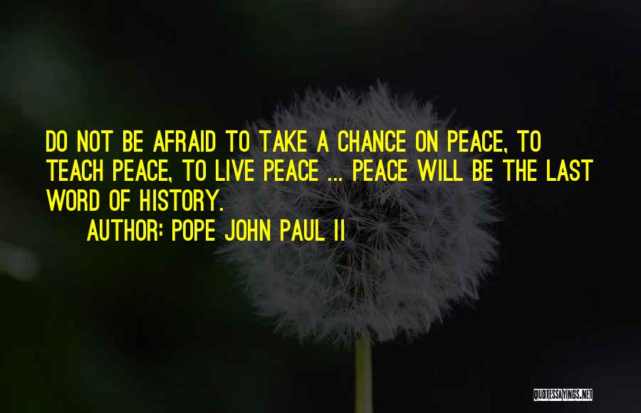 Pope John Paul II Quotes: Do Not Be Afraid To Take A Chance On Peace, To Teach Peace, To Live Peace ... Peace Will Be