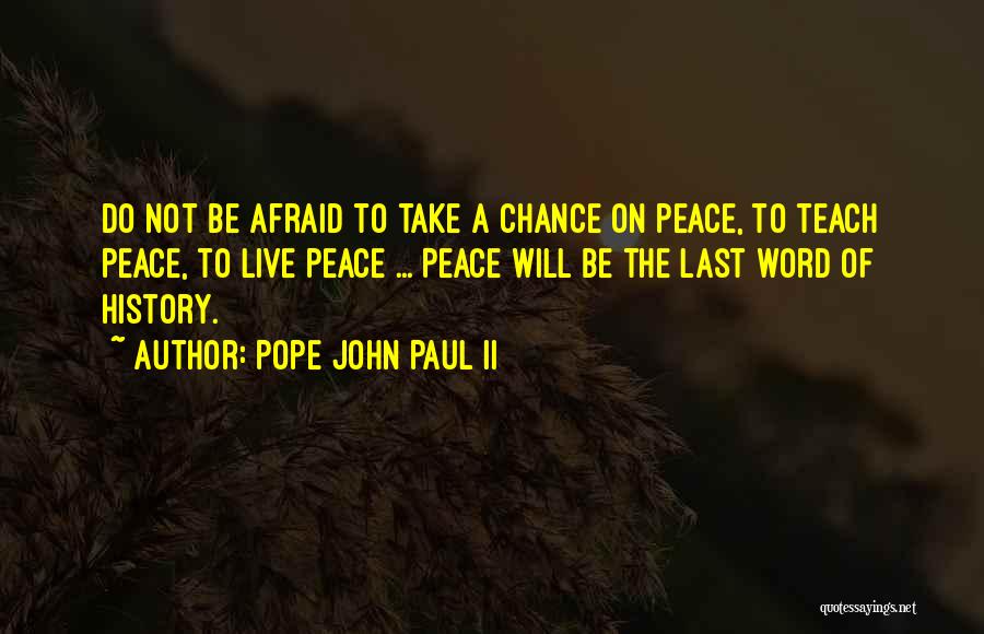 Pope John Paul II Quotes: Do Not Be Afraid To Take A Chance On Peace, To Teach Peace, To Live Peace ... Peace Will Be