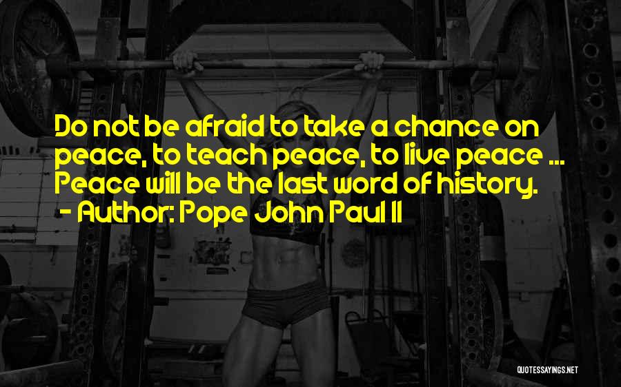 Pope John Paul II Quotes: Do Not Be Afraid To Take A Chance On Peace, To Teach Peace, To Live Peace ... Peace Will Be