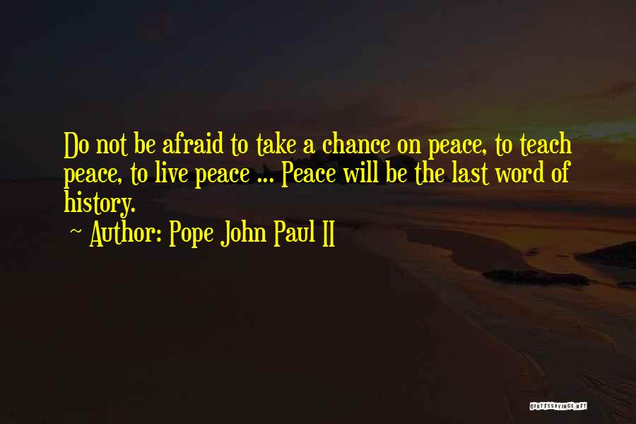 Pope John Paul II Quotes: Do Not Be Afraid To Take A Chance On Peace, To Teach Peace, To Live Peace ... Peace Will Be